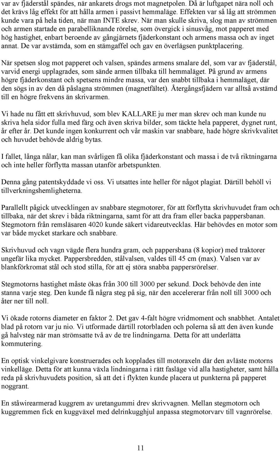 När man skulle skriva, slog man av strömmen och armen startade en parabelliknande rörelse, som övergick i sinusvåg, mot papperet med hög hastighet, enbart beroende av gångjärnets fjäderkonstant och