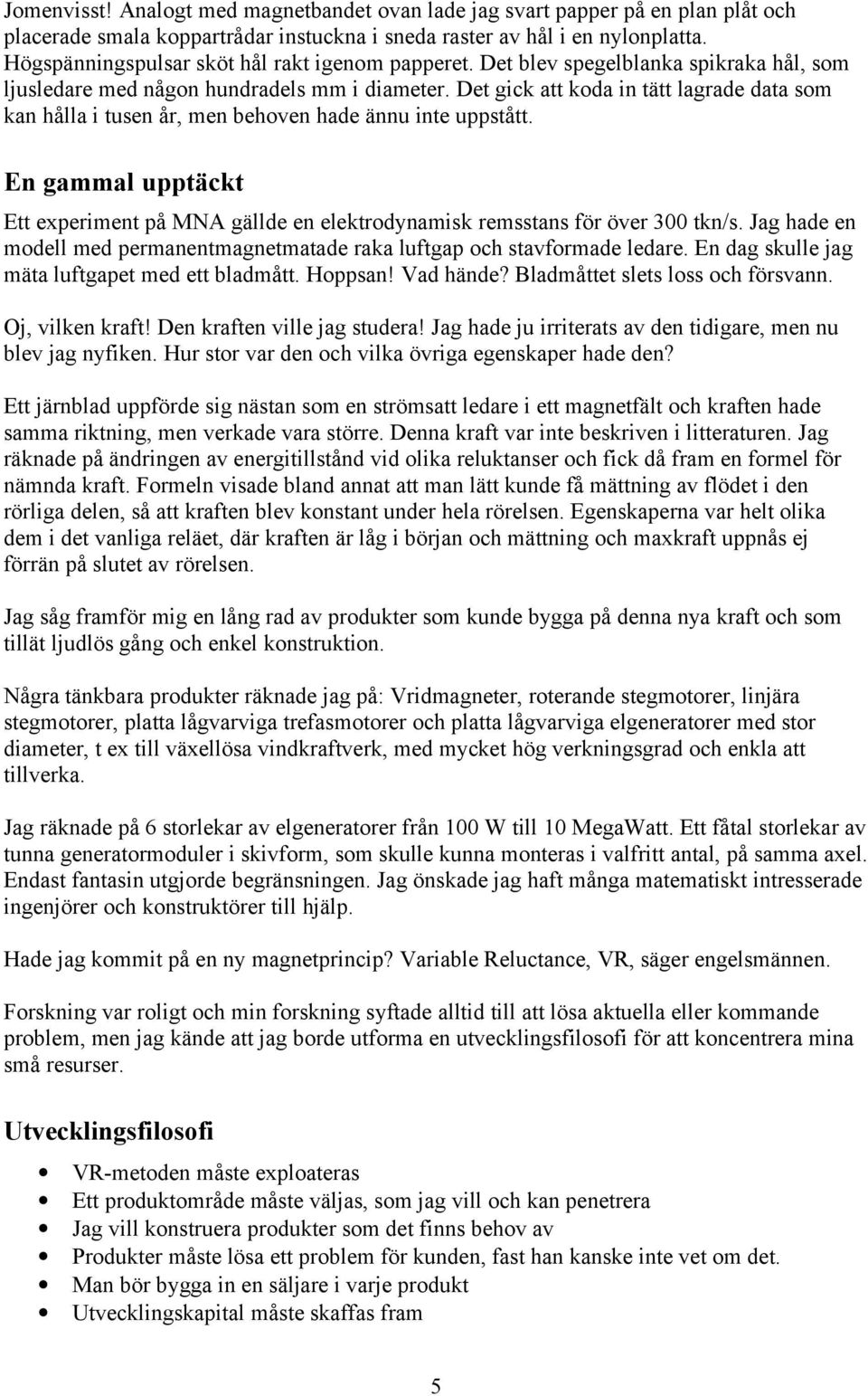 Det gick att koda in tätt lagrade data som kan hålla i tusen år, men behoven hade ännu inte uppstått. En gammal upptäckt Ett experiment på MNA gällde en elektrodynamisk remsstans för över 300 tkn/s.