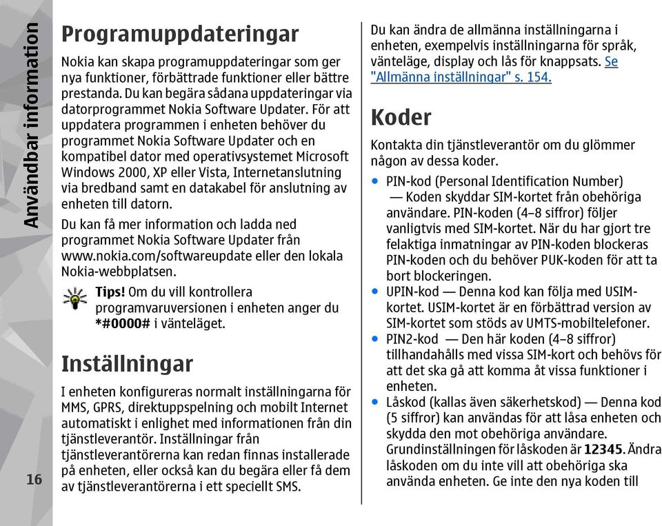 För att uppdatera programmen i enheten behöver du programmet Nokia Software Updater och en kompatibel dator med operativsystemet Microsoft Windows 2000, XP eller Vista, Internetanslutning via