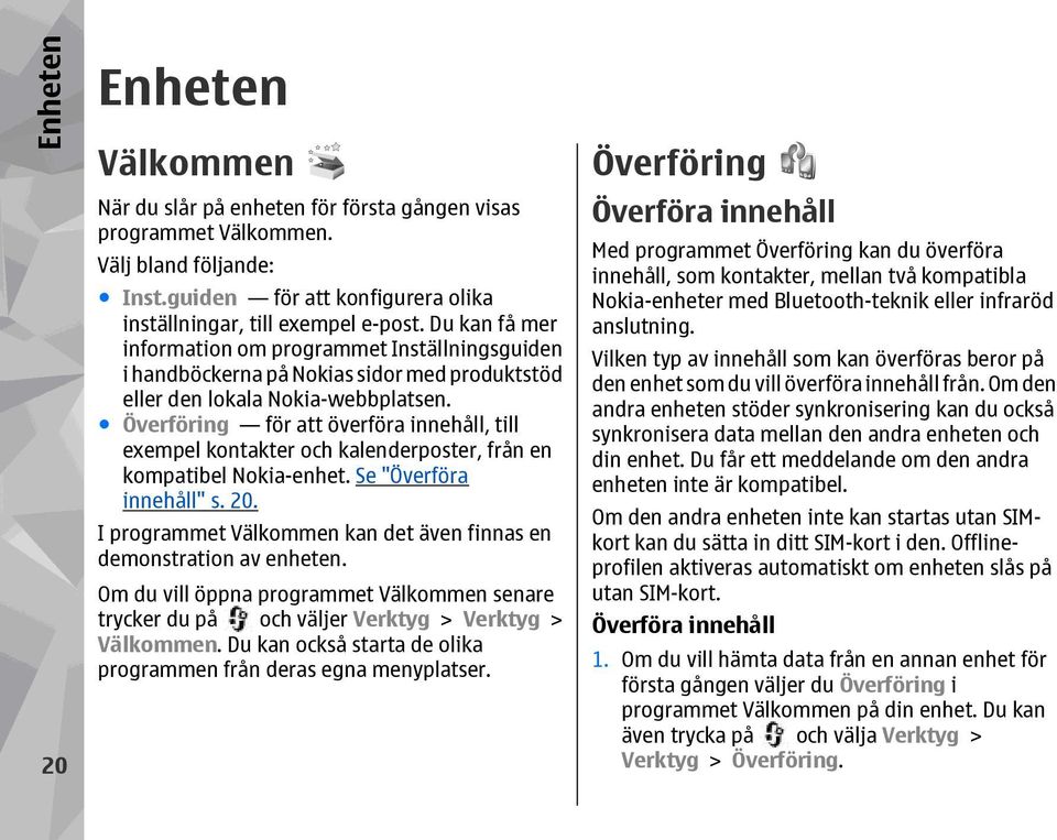Överföring för att överföra innehåll, till exempel kontakter och kalenderposter, från en kompatibel Nokia-enhet. Se "Överföra innehåll" s. 20.