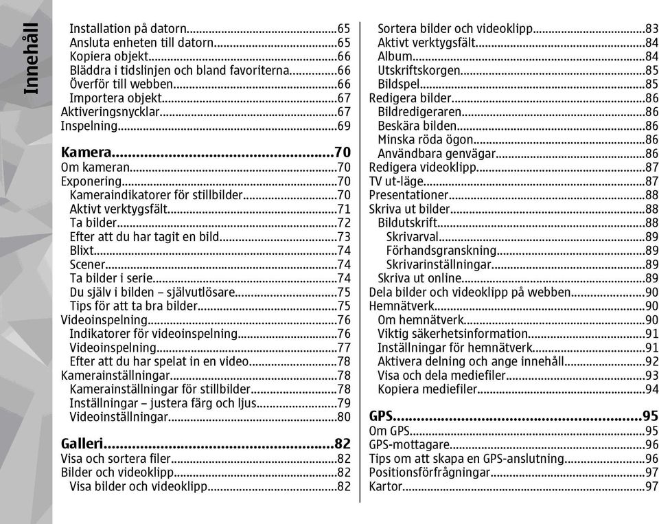 ..73 Blixt...74 Scener...74 Ta bilder i serie...74 Du själv i bilden självutlösare...75 Tips för att ta bra bilder...75 Videoinspelning...76 Indikatorer för videoinspelning...76 Videoinspelning.