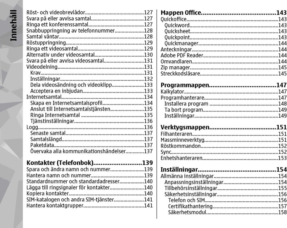 ..133 Acceptera en inbjudan...133 Internetsamtal...134 Skapa en Internetsamtalsprofil...134 Anslut till Internetsamtalstjänsten...135 Ringa Internetsamtal...135 Tjänstinställningar...136 Logg.