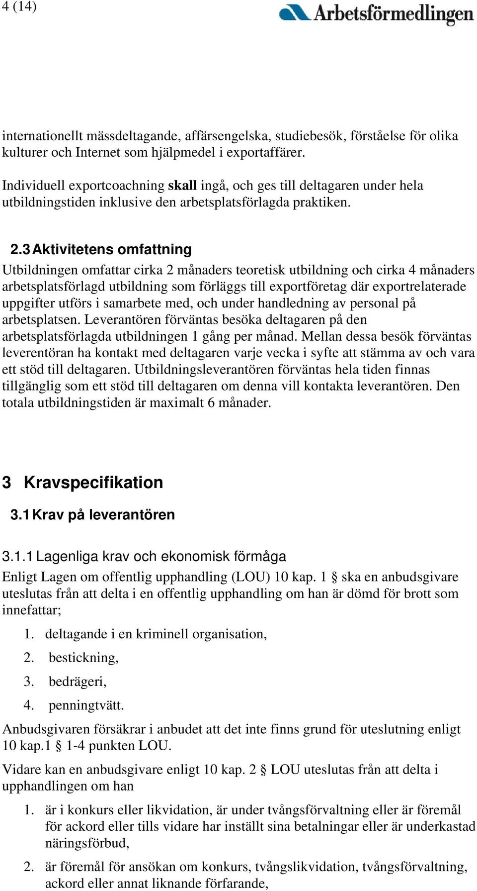 3 Aktivitetens omfattning Utbildningen omfattar cirka 2 månaders teoretisk utbildning och cirka 4 månaders arbetsplatsförlagd utbildning som förläggs till exportföretag där exportrelaterade uppgifter