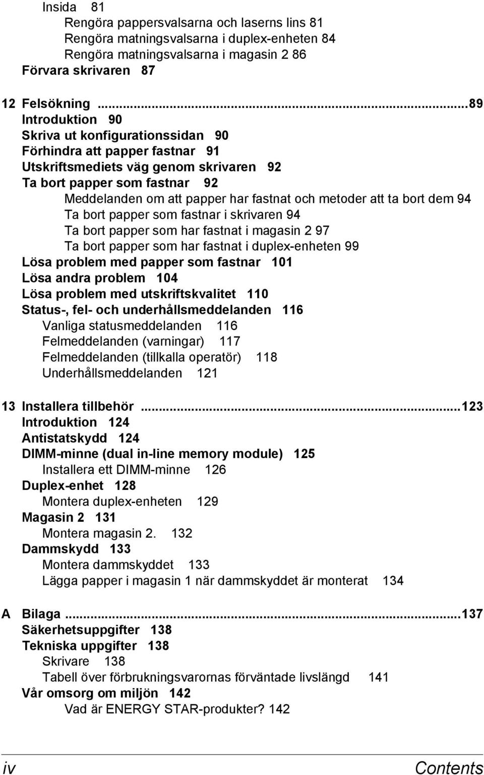 metoder att ta bort dem 94 Ta bort papper som fastnar i skrivaren 94 Ta bort papper som har fastnat i magasin 2 97 Ta bort papper som har fastnat i duplex-enheten 99 Lösa problem med papper som