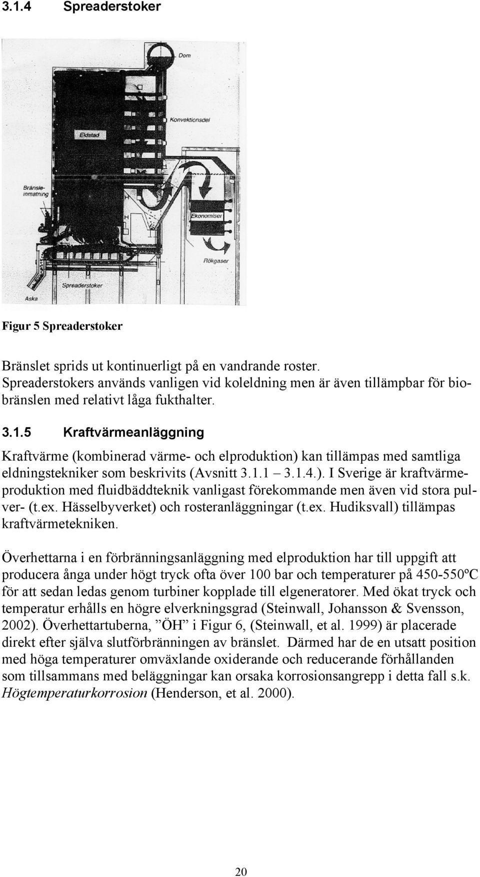 5 Kraftvärmeanläggning Kraftvärme (kombinerad värme- och elproduktion) kan tillämpas med samtliga eldningstekniker som beskrivits (Avsnitt 3.1.1 3.1.4.). I Sverige är kraftvärmeproduktion med fluidbäddteknik vanligast förekommande men även vid stora pulver- (t.