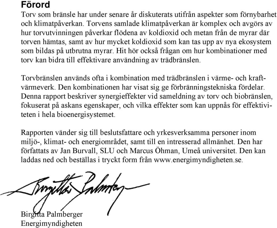 nya ekosystem som bildas på utbrutna myrar. Hit hör också frågan om hur kombinationer med torv kan bidra till effektivare användning av trädbränslen.