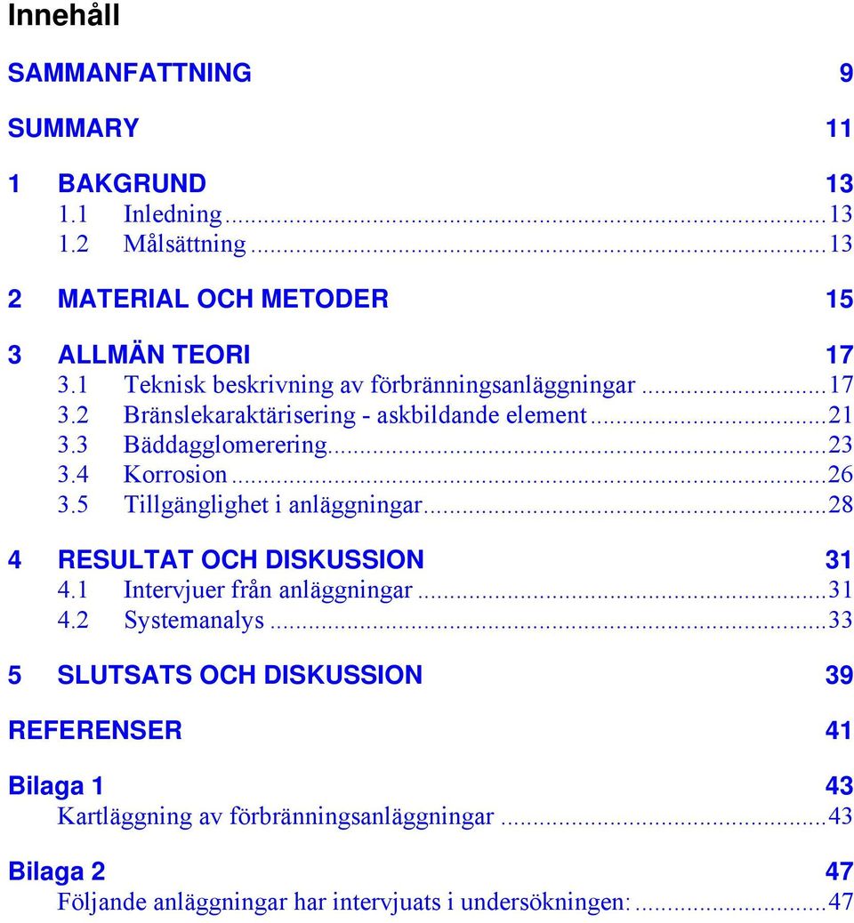 4 Korrosion...26 3.5 Tillgänglighet i anläggningar...28 4 RESULTAT OCH DISKUSSION 31 4.1 Intervjuer från anläggningar...31 4.2 Systemanalys.