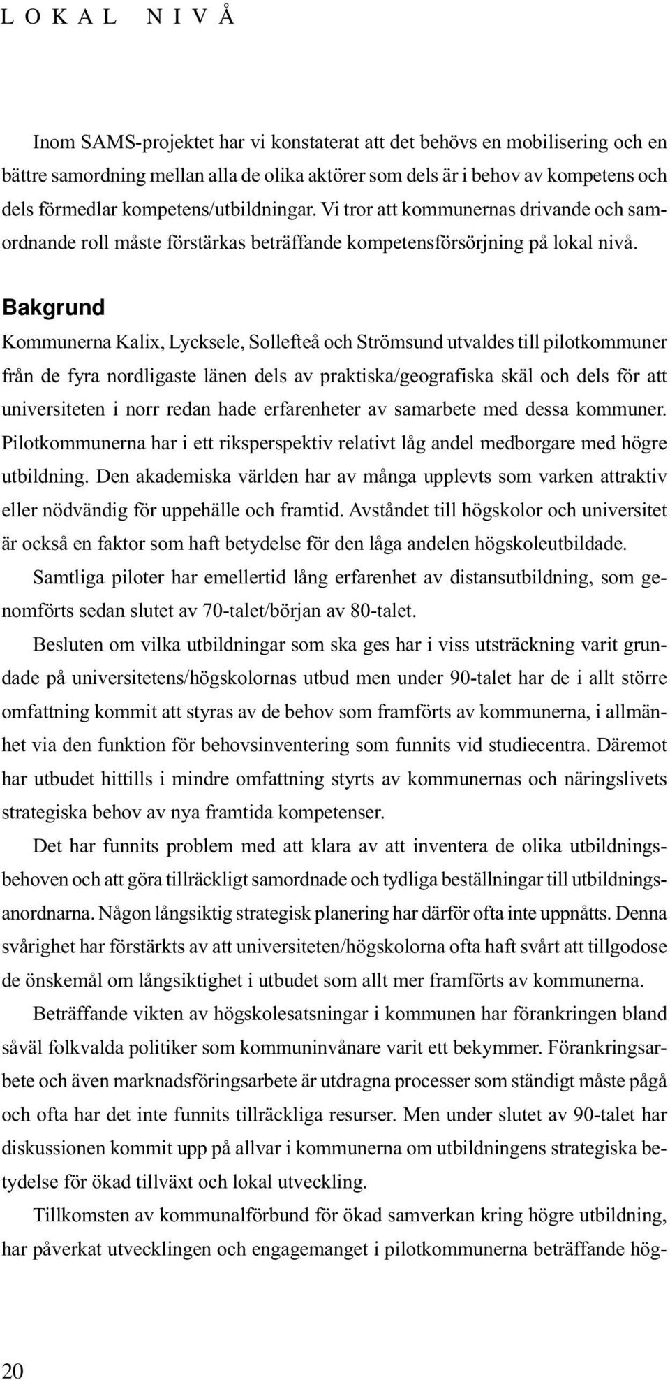 Bakgrund Kommunerna Kalix, Lycksele, Sollefteå och Strömsund utvaldes till pilotkommuner från de fyra nordligaste länen dels av praktiska/geografiska skäl och dels för att universiteten i norr redan