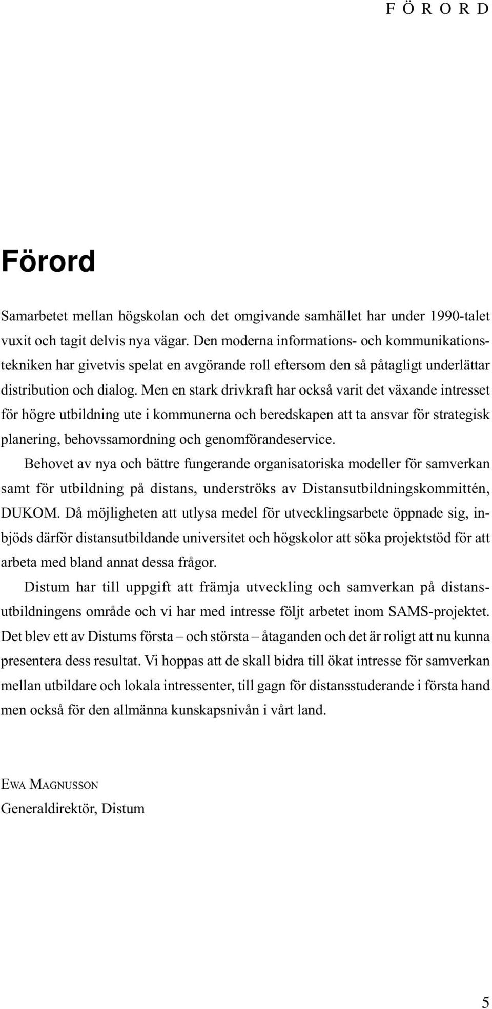 Men en stark drivkraft har också varit det växande intresset för högre utbildning ute i kommunerna och beredskapen att ta ansvar för strategisk planering, behovssamordning och genomförandeservice.