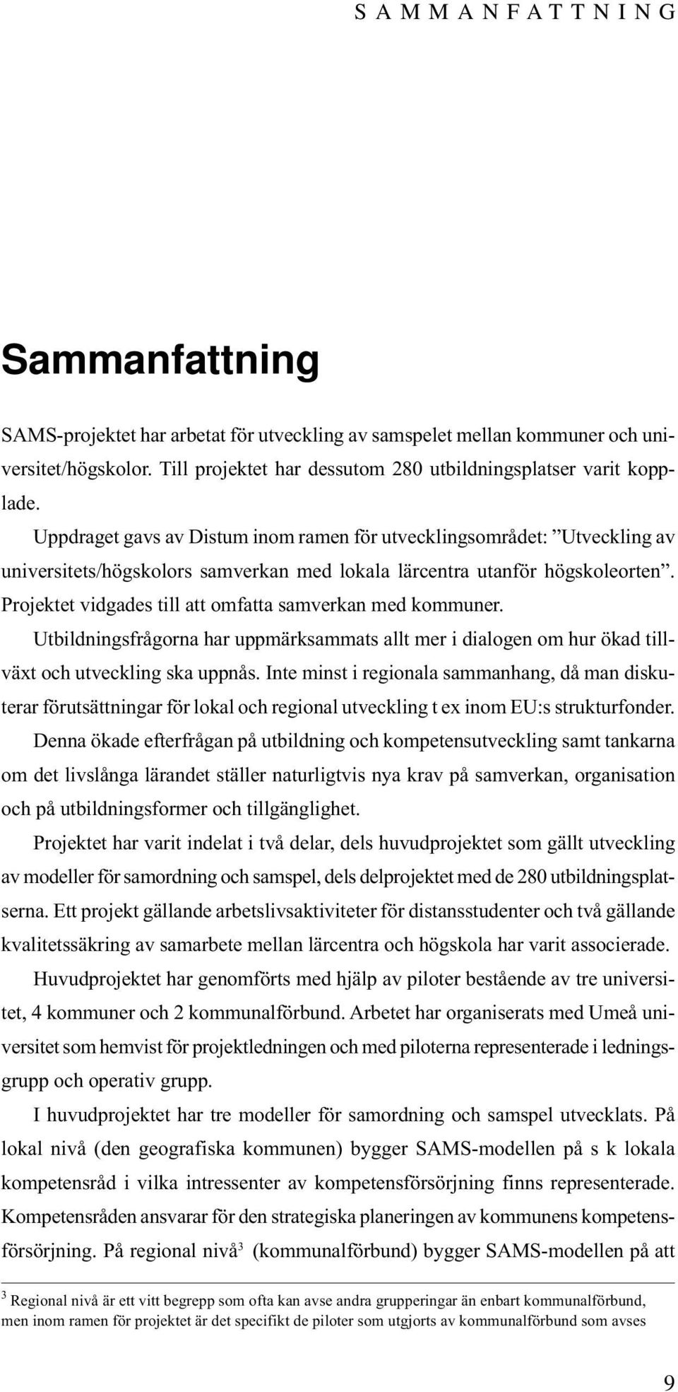 Projektet vidgades till att omfatta samverkan med kommuner. Utbildningsfrågorna har uppmärksammats allt mer i dialogen om hur ökad tillväxt och utveckling ska uppnås.