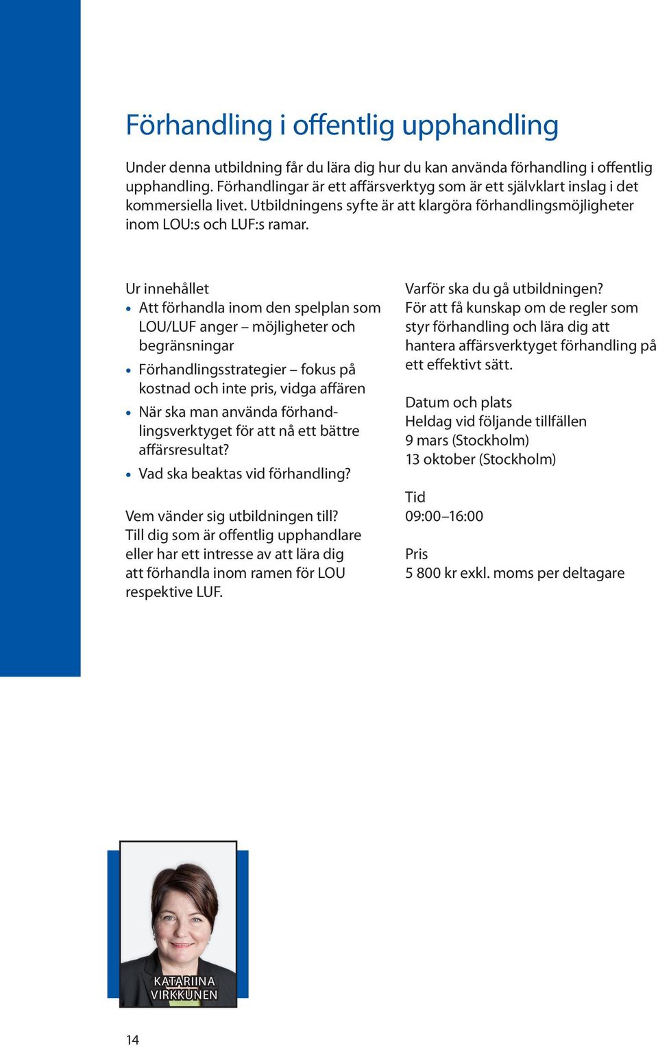 Ur innehållet Att förhandla inom den spelplan som LOU/LUF anger möjligheter och begränsningar Förhandlingsstrategier fokus på kostnad och inte pris, vidga affären När ska man använda
