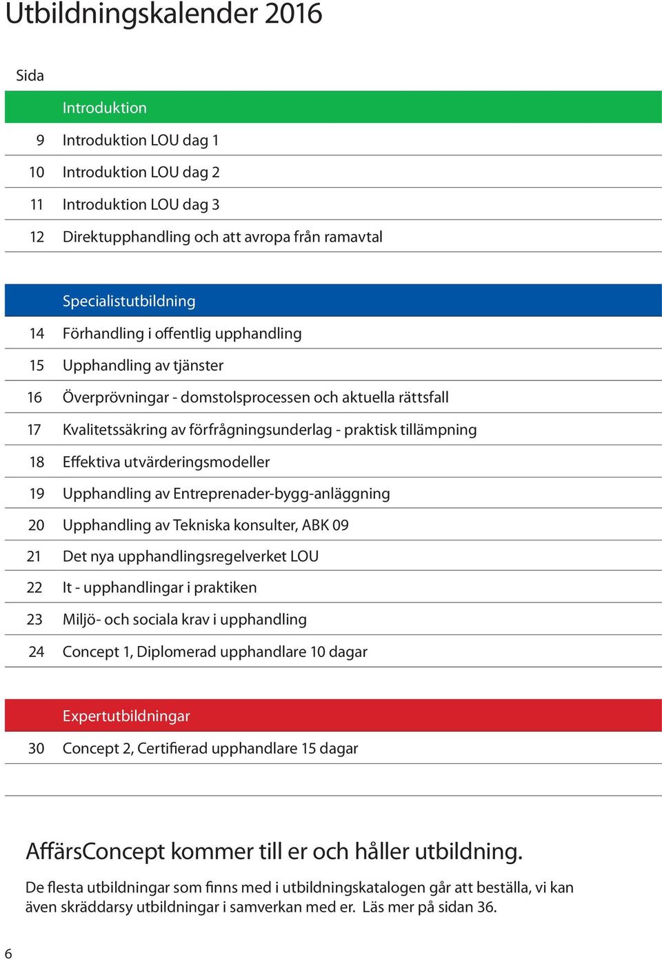 Effektiva utvärderingsmodeller 19 Upphandling av Entreprenader-bygg-anläggning 20 Upphandling av Tekniska konsulter, ABK 09 21 Det nya upphandlingsregelverket LOU 22 It - upphandlingar i praktiken 23