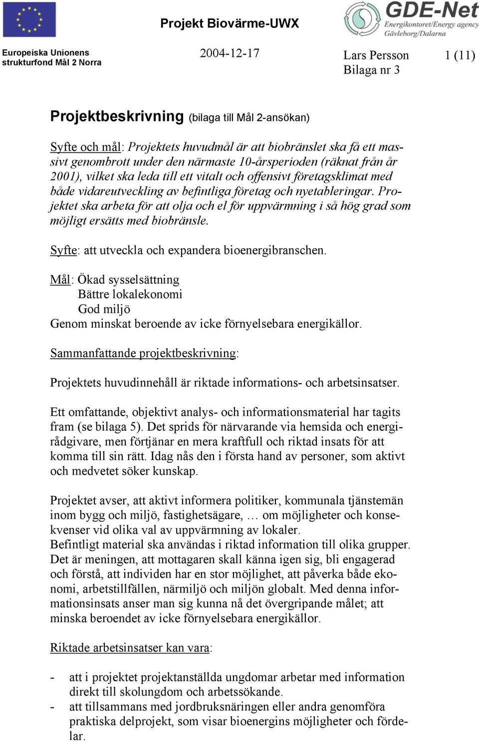 Projektet ska arbeta för att olja och el för uppvärmning i så hög grad som möjligt ersätts med biobränsle. Syfte: att utveckla och expandera bioenergibranschen.