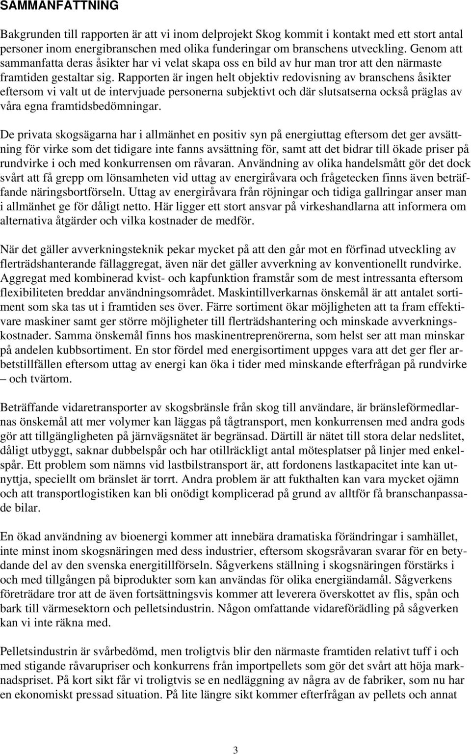 Rapporten är ingen helt objektiv redovisning av branschens åsikter eftersom vi valt ut de intervjuade personerna subjektivt och där slutsatserna också präglas av våra egna framtidsbedömningar.