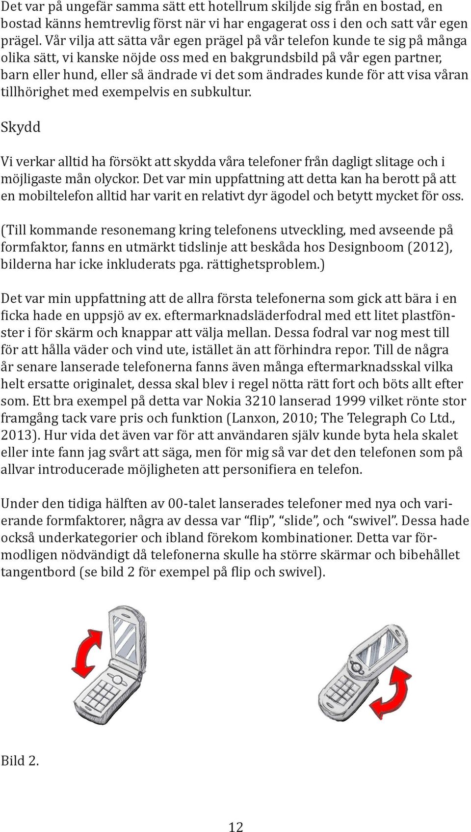 min uppfattning att de allra första telefonerna som gick att bära i en - år senare lanserade telefonerna fanns även många eftermarknadsskal vilka helt ersatte originalet, dessa skal blev i regel