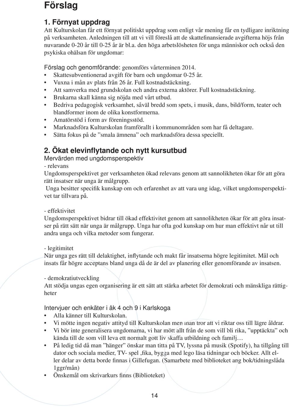 Skattesubventionerad avgift för barn och ungdomar 0-25 år. Vuxna i mån av plats från 26 år. Full kostnadstäckning. Att samverka med grundskolan och andra externa aktörer. Full kostnadstäckning. Brukarna skall känna sig nöjda med vårt utbud.