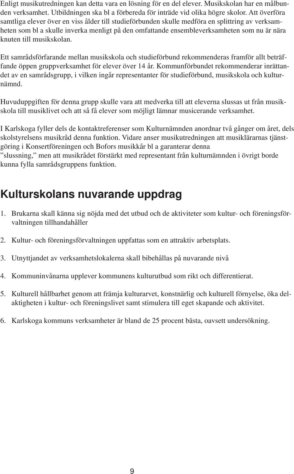 knuten till musikskolan. Ett samrådsförfarande mellan musikskola och studieförbund rekommenderas framför allt beträffande öppen gruppverksamhet för elever över 14 år.