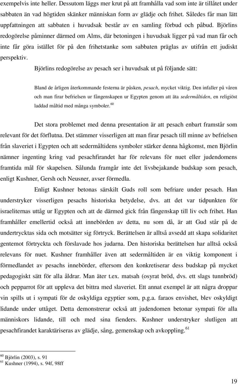 Björlins redogörelse påminner därmed om Alms, där betoningen i huvudsak ligger på vad man får och inte får göra istället för på den frihetstanke som sabbaten präglas av utifrån ett judiskt perspektiv.