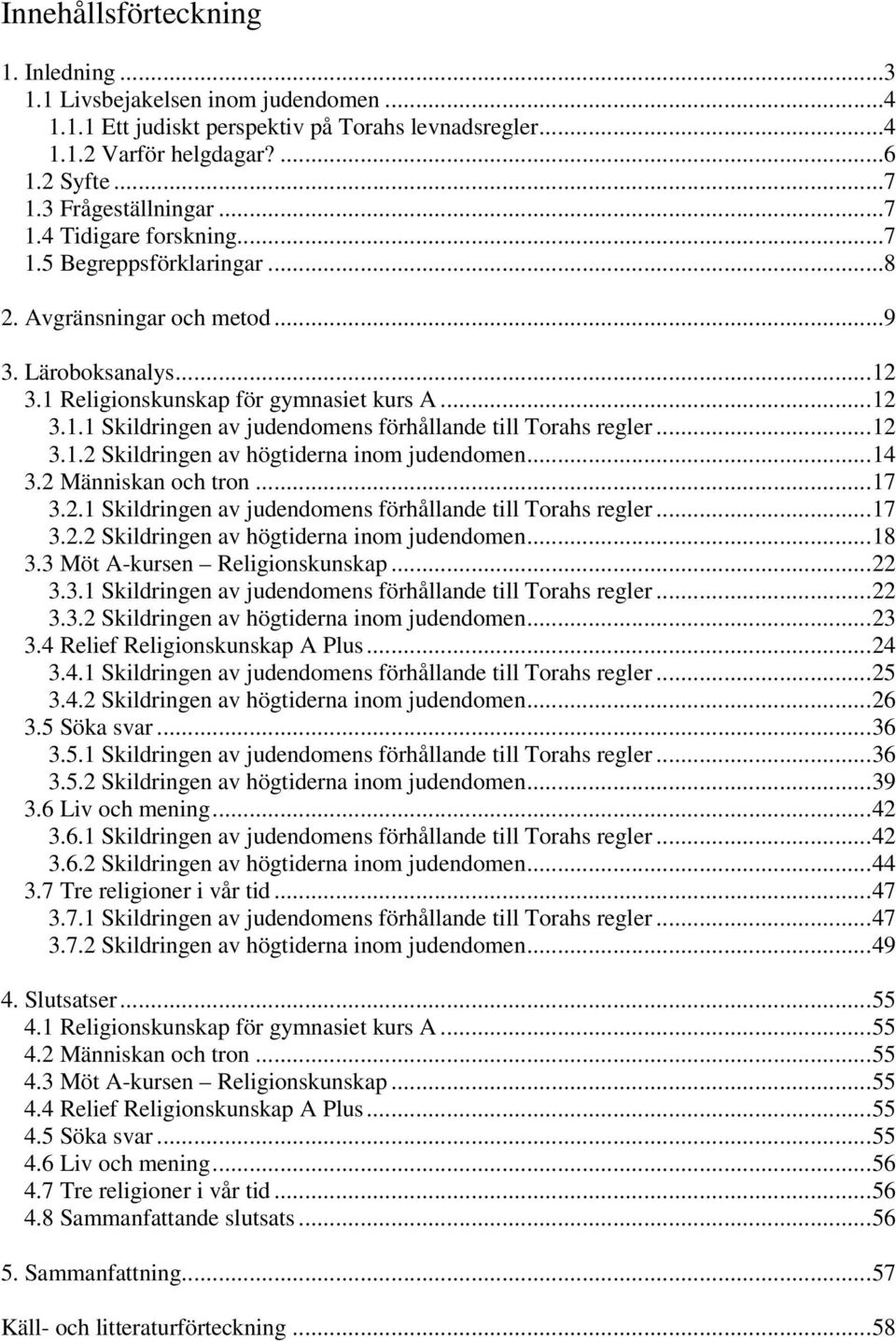 .. 12 3.1.2 Skildringen av högtiderna inom judendomen... 14 3.2 Människan och tron... 17 3.2.1 Skildringen av judendomens förhållande till Torahs regler... 17 3.2.2 Skildringen av högtiderna inom judendomen... 18 3.