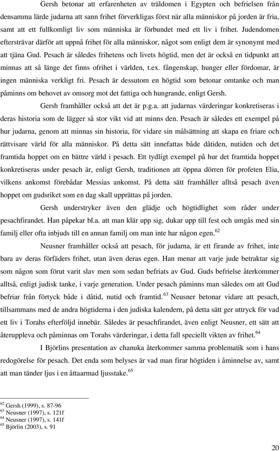 Pesach är således frihetens och livets högtid, men det är också en tidpunkt att minnas att så länge det finns ofrihet i världen, t.ex.