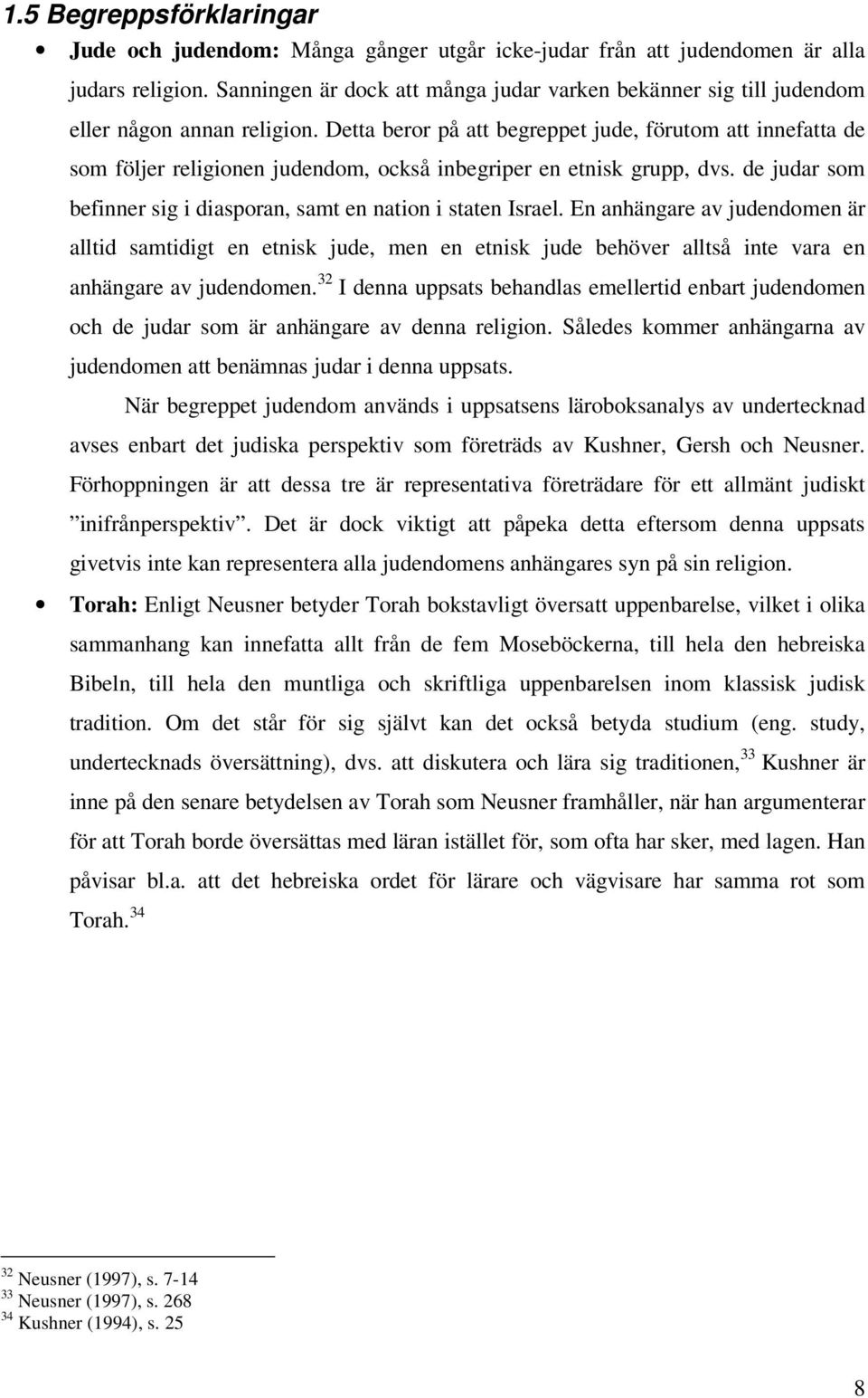 Detta beror på att begreppet jude, förutom att innefatta de som följer religionen judendom, också inbegriper en etnisk grupp, dvs.