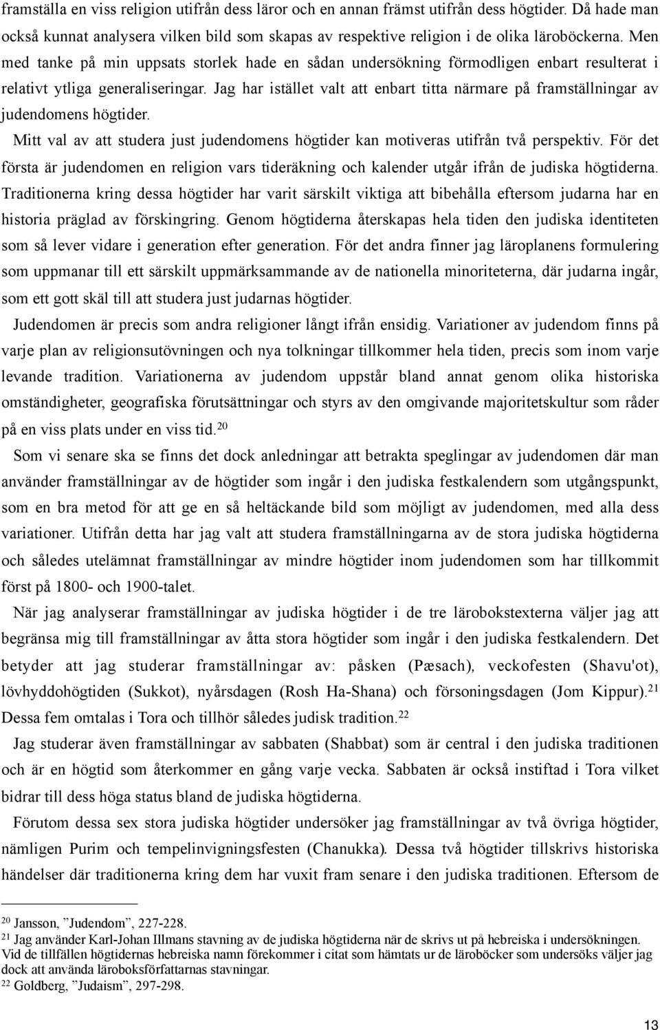 Jag har istället valt att enbart titta närmare på framställningar av judendomens högtider. Mitt val av att studera just judendomens högtider kan motiveras utifrån två perspektiv.