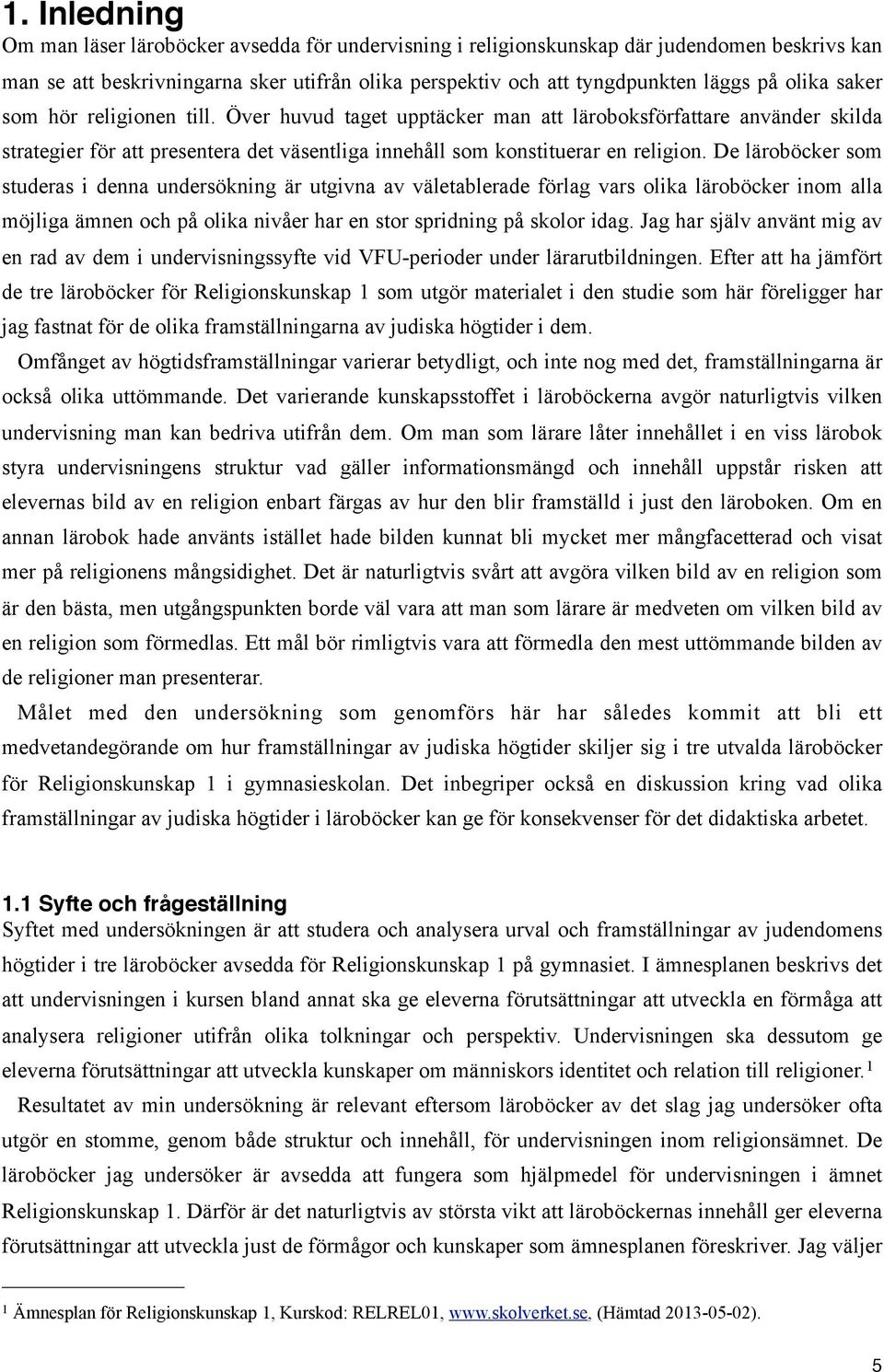 De läroböcker som studeras i denna undersökning är utgivna av väletablerade förlag vars olika läroböcker inom alla möjliga ämnen och på olika nivåer har en stor spridning på skolor idag.