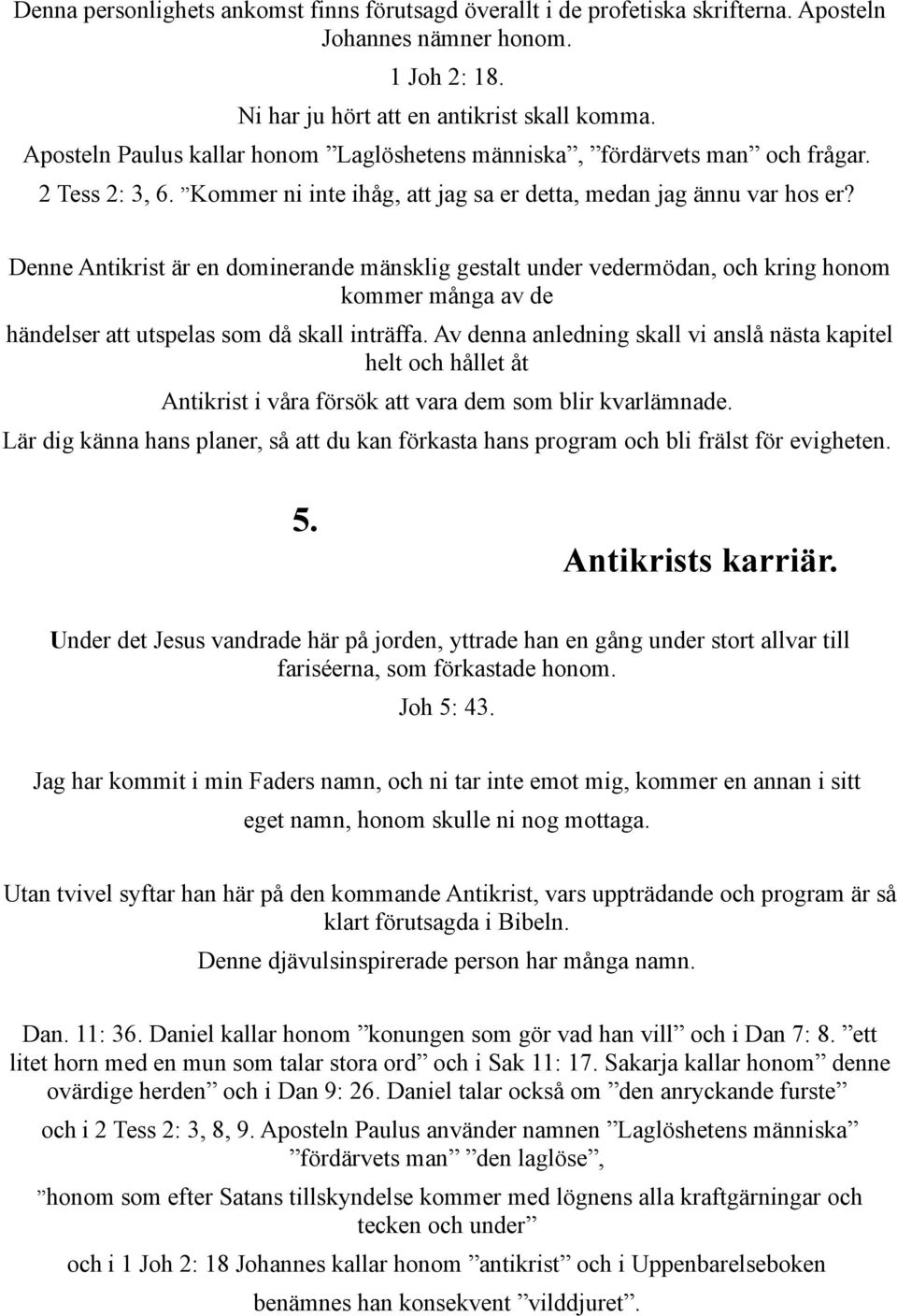 Denne Antikrist är en dominerande mänsklig gestalt under vedermödan, och kring honom kommer många av de händelser att utspelas som då skall inträffa.