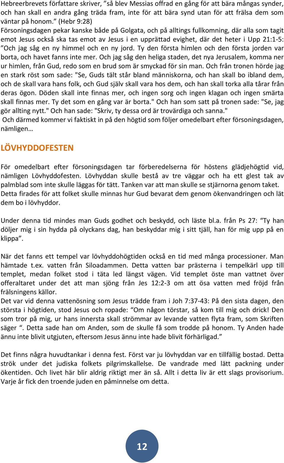 (Hebr 9:28) Försoningsdagen pekar kanske både på Golgata, och på alltings fullkomning, där alla som tagit emot Jesus också ska tas emot av Jesus i en upprättad evighet, där det heter i Upp 21:1-5: