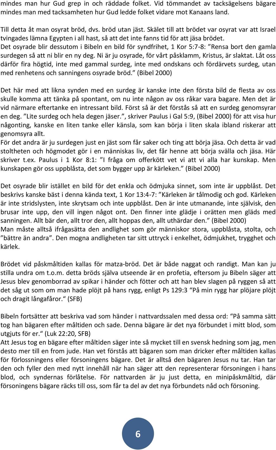 Det osyrade blir dessutom i Bibeln en bild för syndfrihet, 1 Kor 5:7-8: Rensa bort den gamla surdegen så att ni blir en ny deg. Ni är ju osyrade, för vårt påsklamm, Kristus, är slaktat.