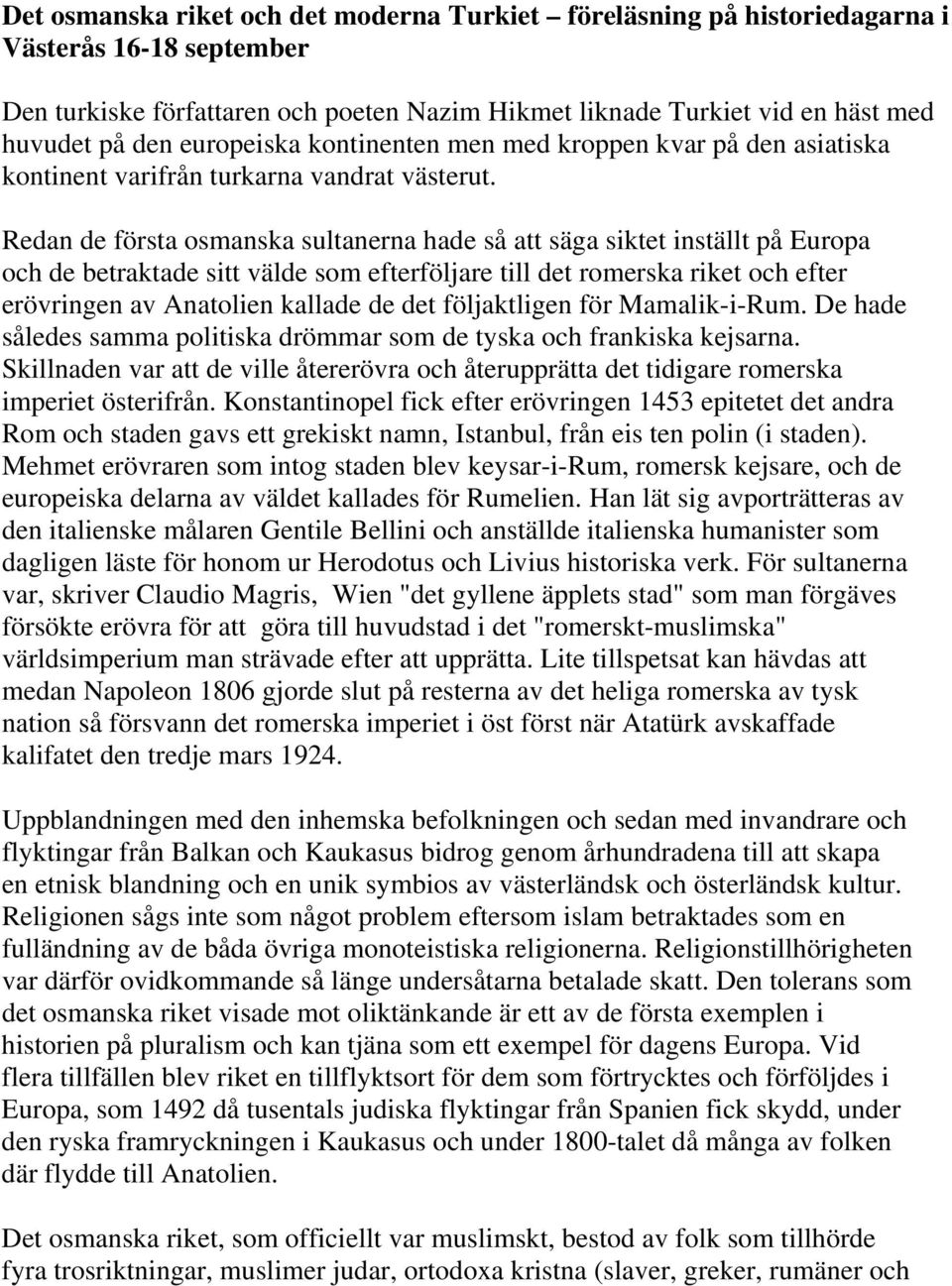 Redan de första osmanska sultanerna hade så att säga siktet inställt på Europa och de betraktade sitt välde som efterföljare till det romerska riket och efter erövringen av Anatolien kallade de det