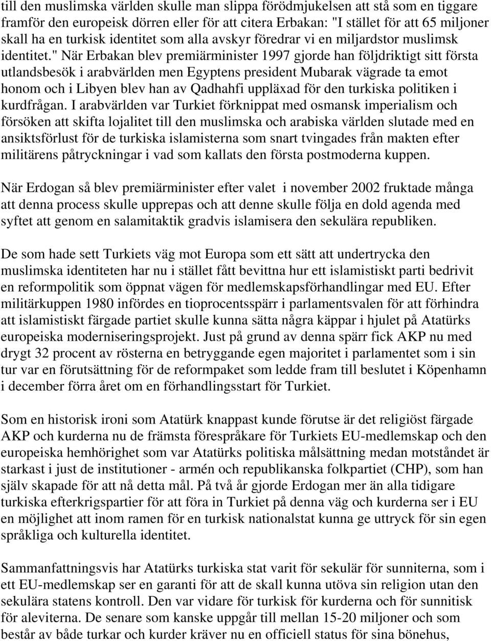 " När Erbakan blev premiärminister 1997 gjorde han följdriktigt sitt första utlandsbesök i arabvärlden men Egyptens president Mubarak vägrade ta emot honom och i Libyen blev han av Qadhahfi uppläxad