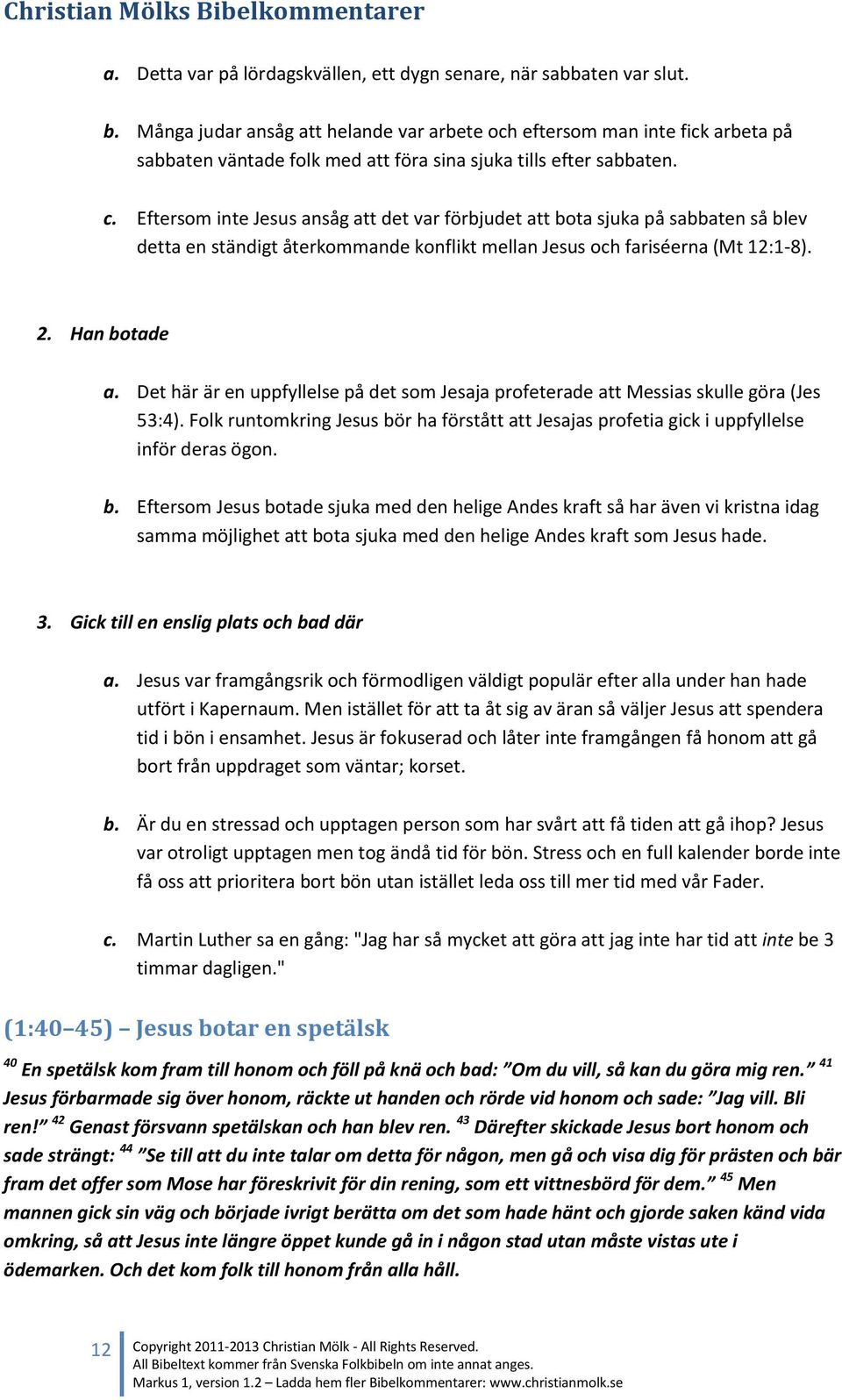 Eftersom inte Jesus ansåg att det var förbjudet att bota sjuka på sabbaten så blev detta en ständigt återkommande konflikt mellan Jesus och fariséerna (Mt 12:1-8). 2. Han botade a.