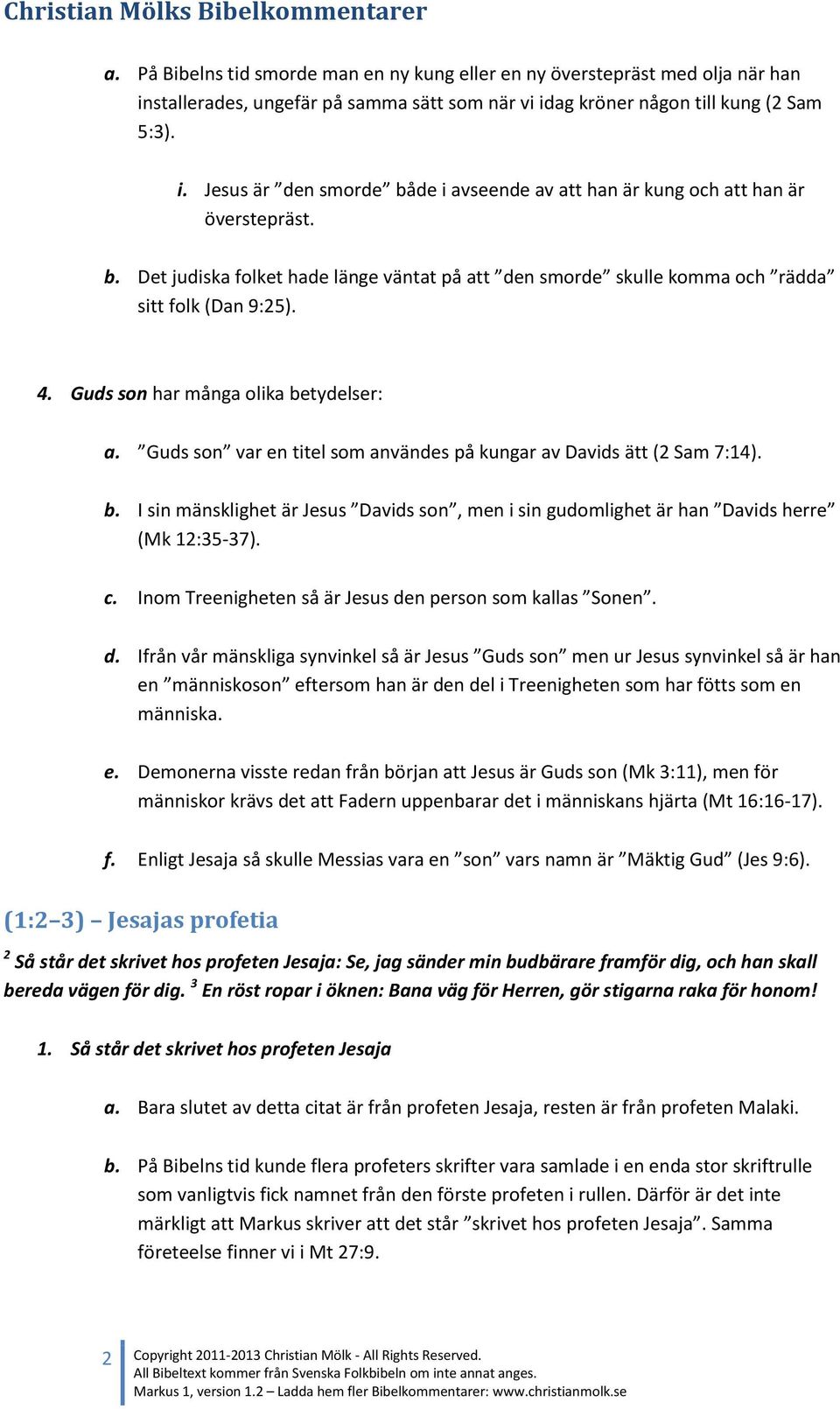 Guds son var en titel som användes på kungar av Davids ätt (2 Sam 7:14). b. I sin mänsklighet är Jesus Davids son, men i sin gudomlighet är han Davids herre (Mk 12:35-37). c.