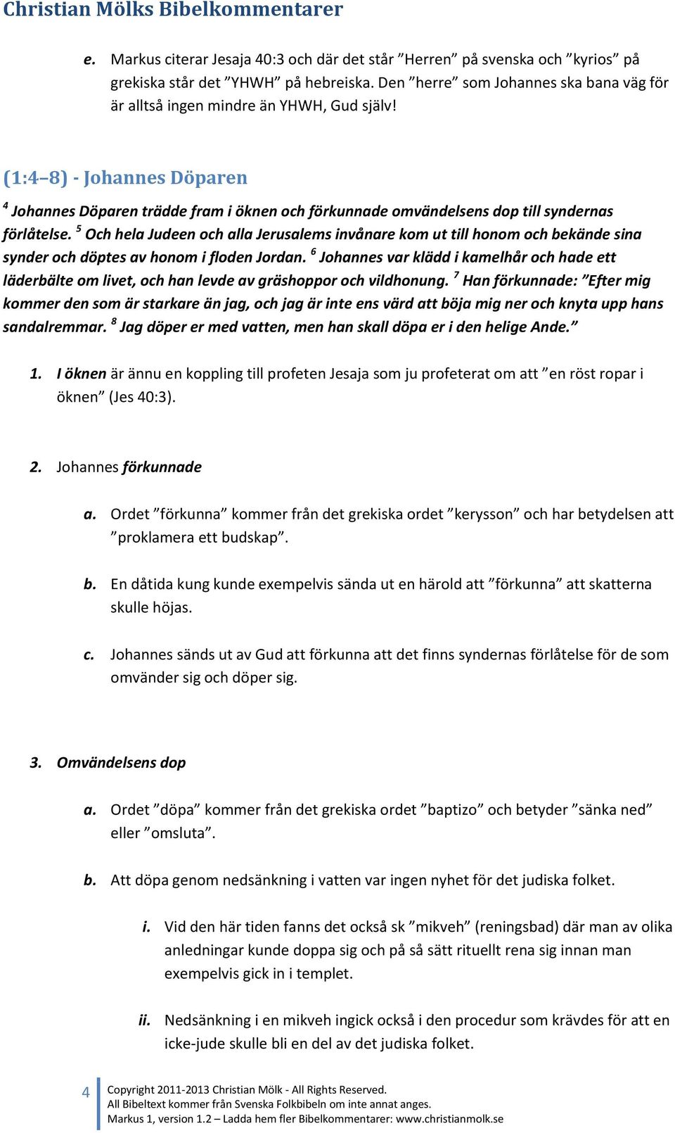 5 Och hela Judeen och alla Jerusalems invånare kom ut till honom och bekände sina synder och döptes av honom i floden Jordan.
