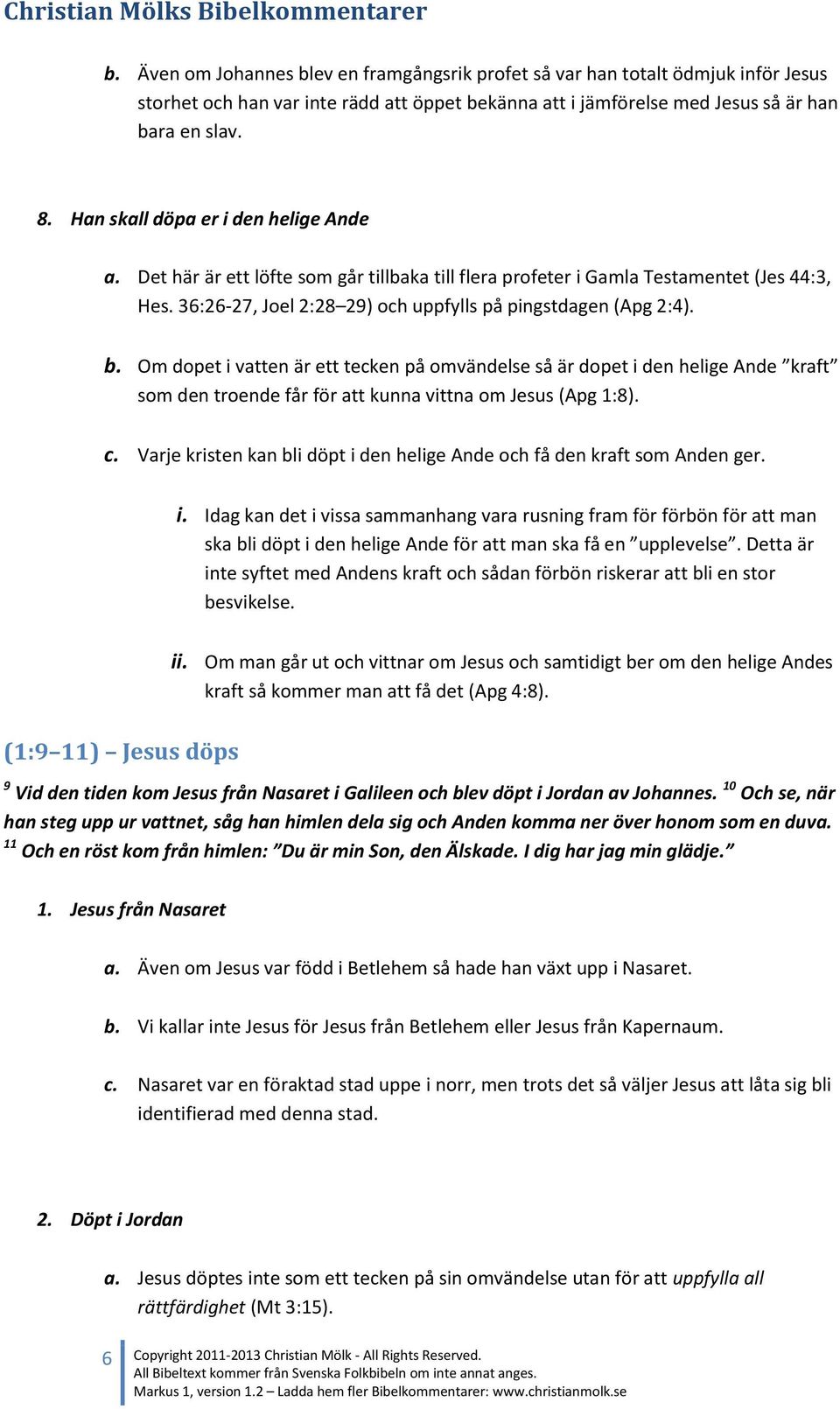 Om dopet i vatten är ett tecken på omvändelse så är dopet i den helige Ande kraft som den troende får för att kunna vittna om Jesus (Apg 1:8). c.