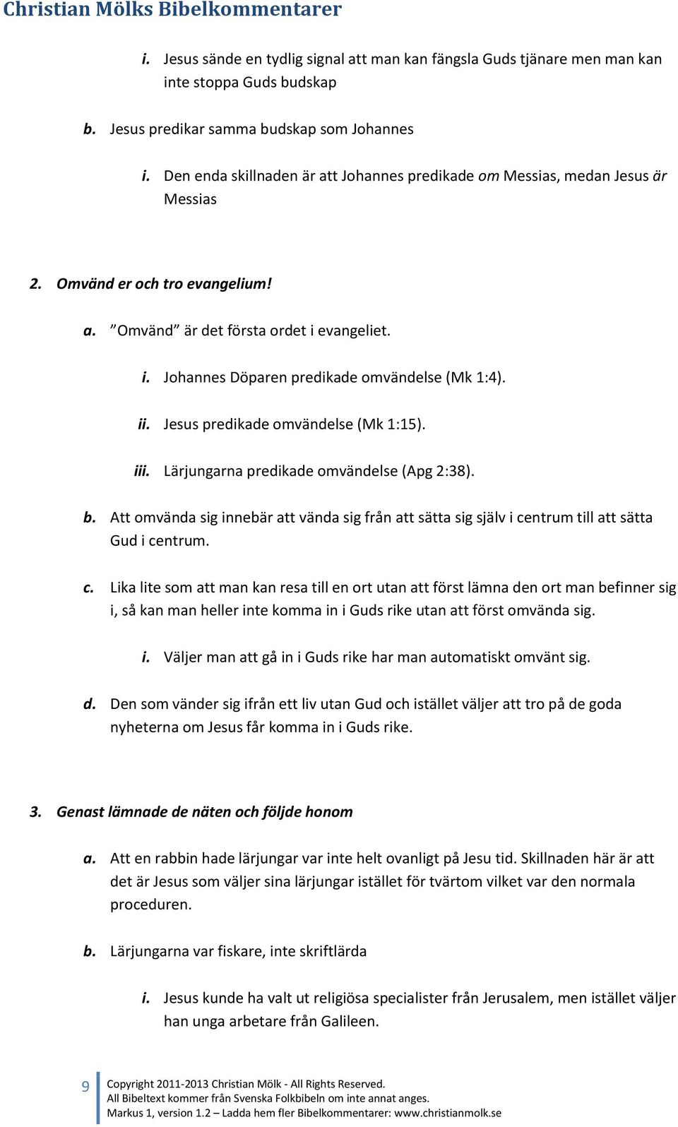 ii. Jesus predikade omvändelse (Mk 1:15). iii. Lärjungarna predikade omvändelse (Apg 2:38). b. Att omvända sig innebär att vända sig från att sätta sig själv i ce
