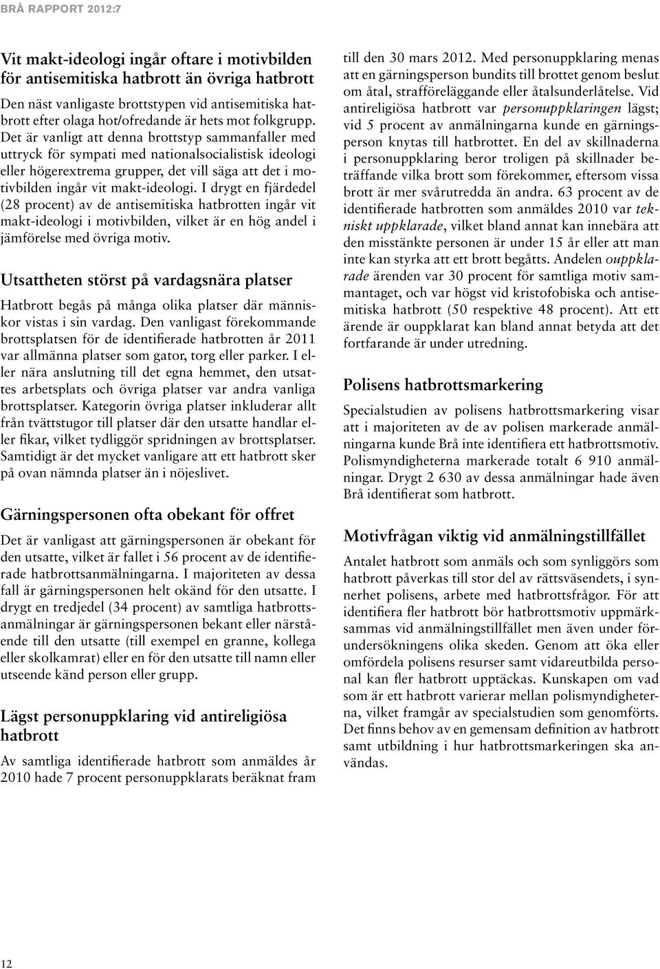 Det är vanligt att denna brottstyp sammanfaller med uttryck för sympati med nationalsocialistisk ideologi eller högerextrema grupper, det vill säga att det i motivbilden ingår vit makt-ideologi.