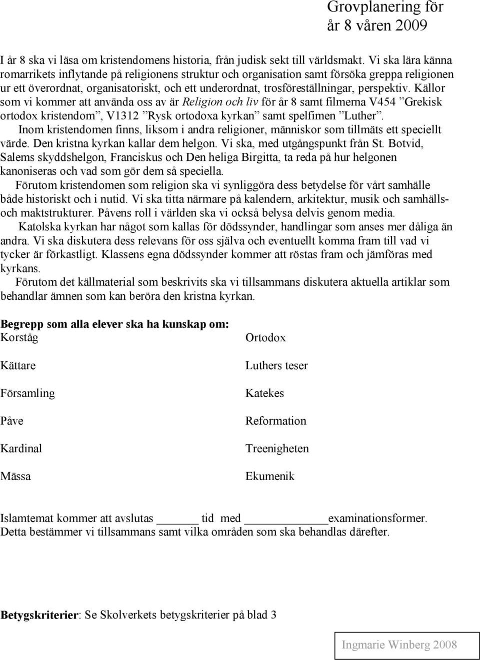 perspektiv. Källor som vi kommer att använda oss av är Religion och liv för år 8 samt filmerna V454 Grekisk ortodox kristendom, V1312 Rysk ortodoxa kyrkan samt spelfimen Luther.