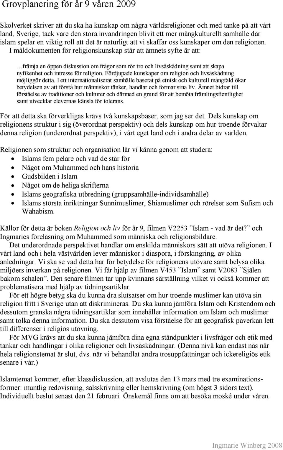 I måldokumenten för religionskunskap står att ämnets syfte är att: främja en öppen diskussion om frågor som rör tro och livsåskådning samt att skapa nyfikenhet och intresse för religion.