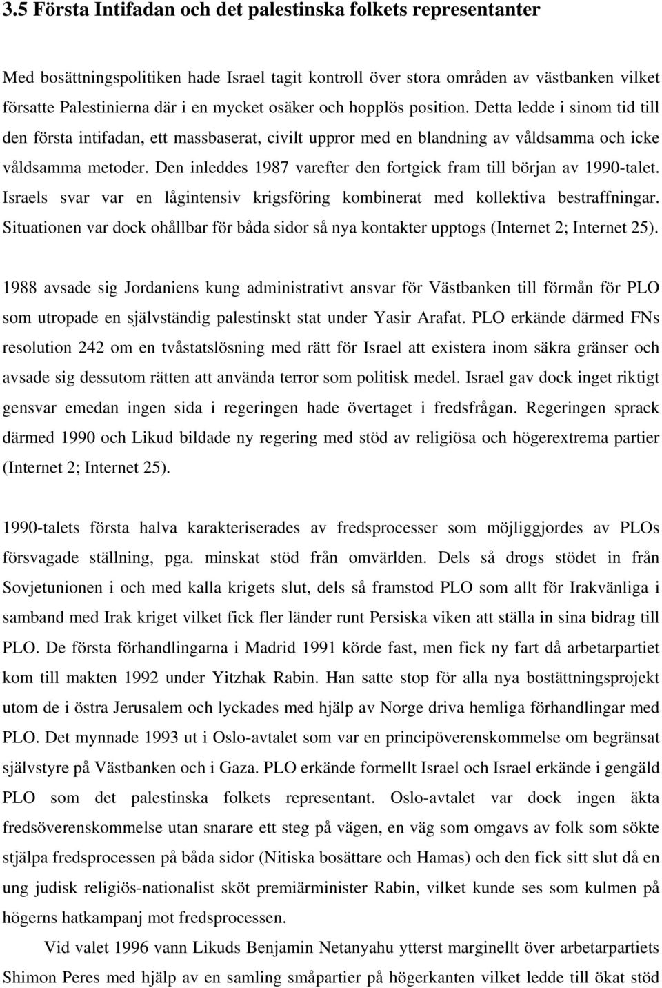 Den inleddes 1987 varefter den fortgick fram till början av 1990-talet. Israels svar var en lågintensiv krigsföring kombinerat med kollektiva bestraffningar.