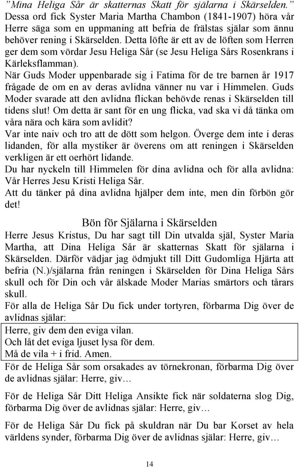 Detta löfte är ett av de löften som Herren ger dem som vördar Jesu Heliga Sår (se Jesu Heliga Sårs Rosenkrans i Kärleksflamman).