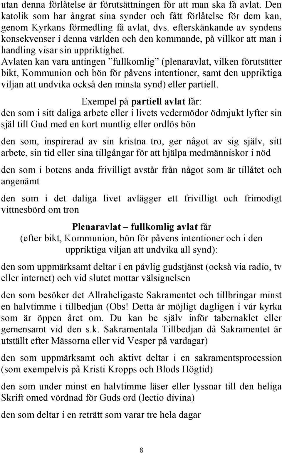 Avlaten kan vara antingen fullkomlig (plenaravlat, vilken förutsätter bikt, Kommunion och bön för påvens intentioner, samt den uppriktiga viljan att undvika också den minsta synd) eller partiell.