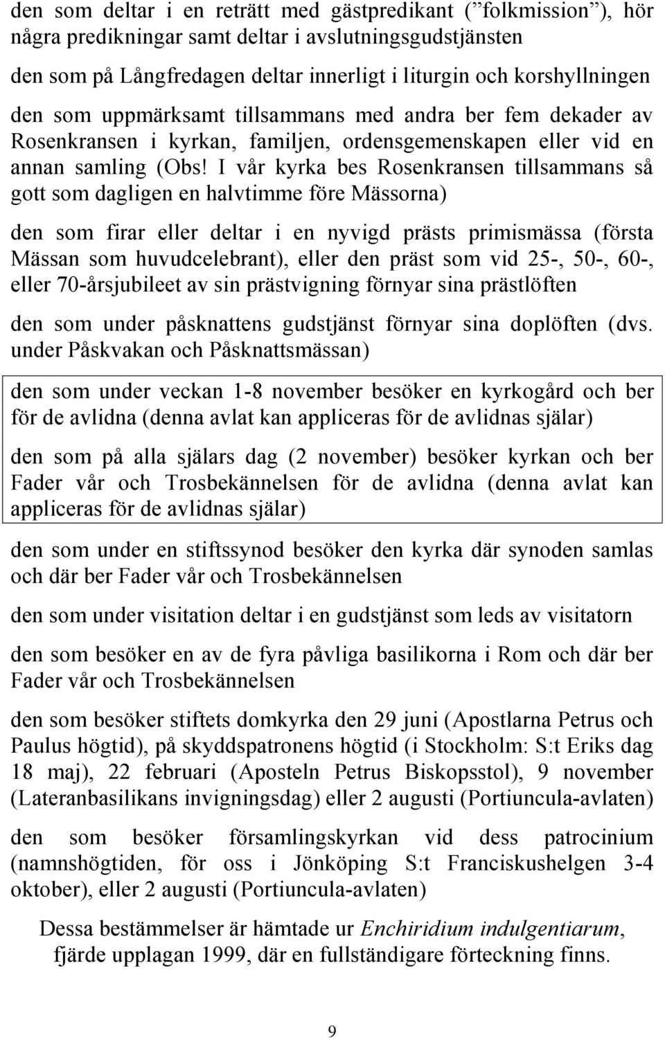 I vår kyrka bes Rosenkransen tillsammans så gott som dagligen en halvtimme före Mässorna) den som firar eller deltar i en nyvigd prästs primismässa (första Mässan som huvudcelebrant), eller den präst