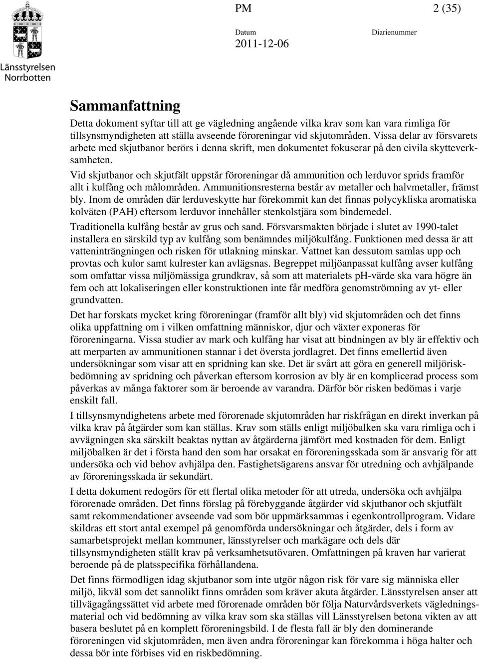 Vid skjutbanor och skjutfält uppstår föroreningar då ammunition och lerduvor sprids framför allt i kulfång och målområden. Ammunitionsresterna består av metaller och halvmetaller, främst bly.