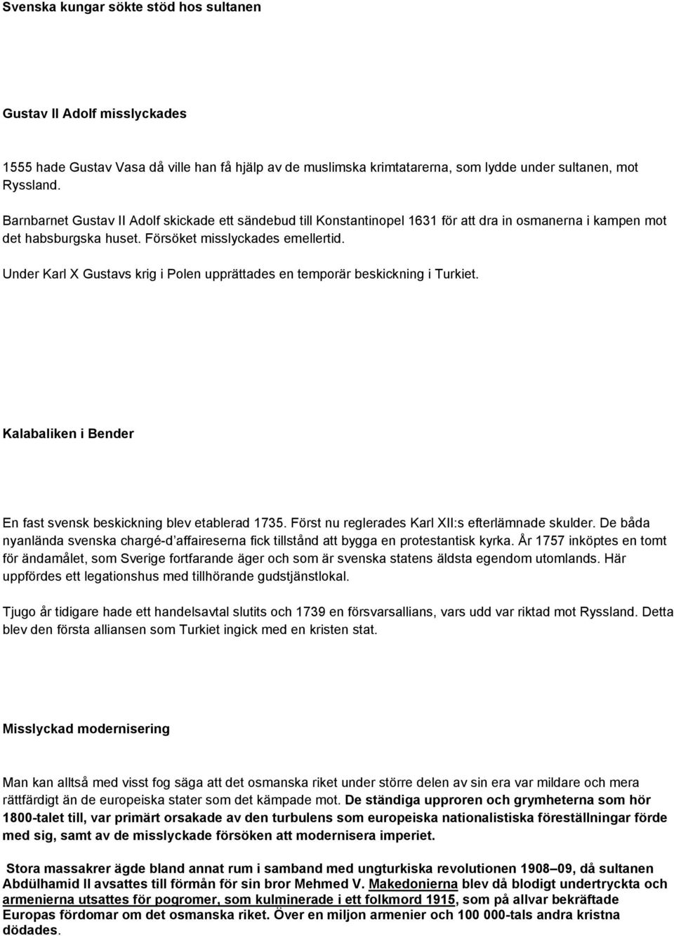 Under Karl X Gustavs krig i Polen upprättades en temporär beskickning i Turkiet. Kalabaliken i Bender En fast svensk beskickning blev etablerad 1735.