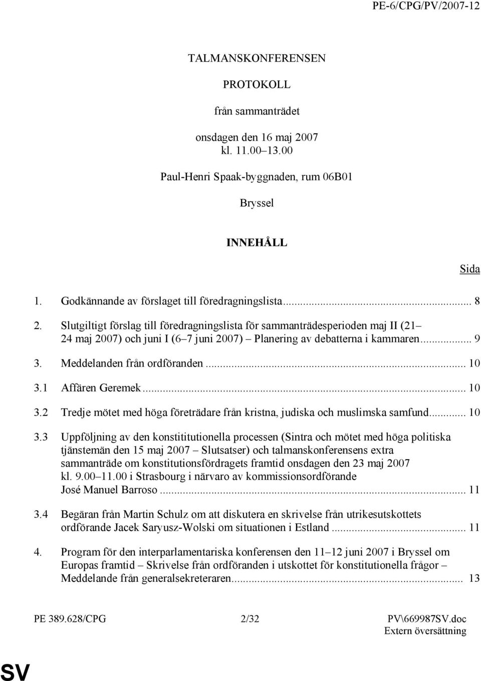 Slutgiltigt förslag till föredragningslista för sammanträdesperioden maj II (21 24 maj 2007) och juni I (6 7 juni 2007) Planering av debatterna i kammaren... 9 3. Meddelanden från ordföranden... 10 3.