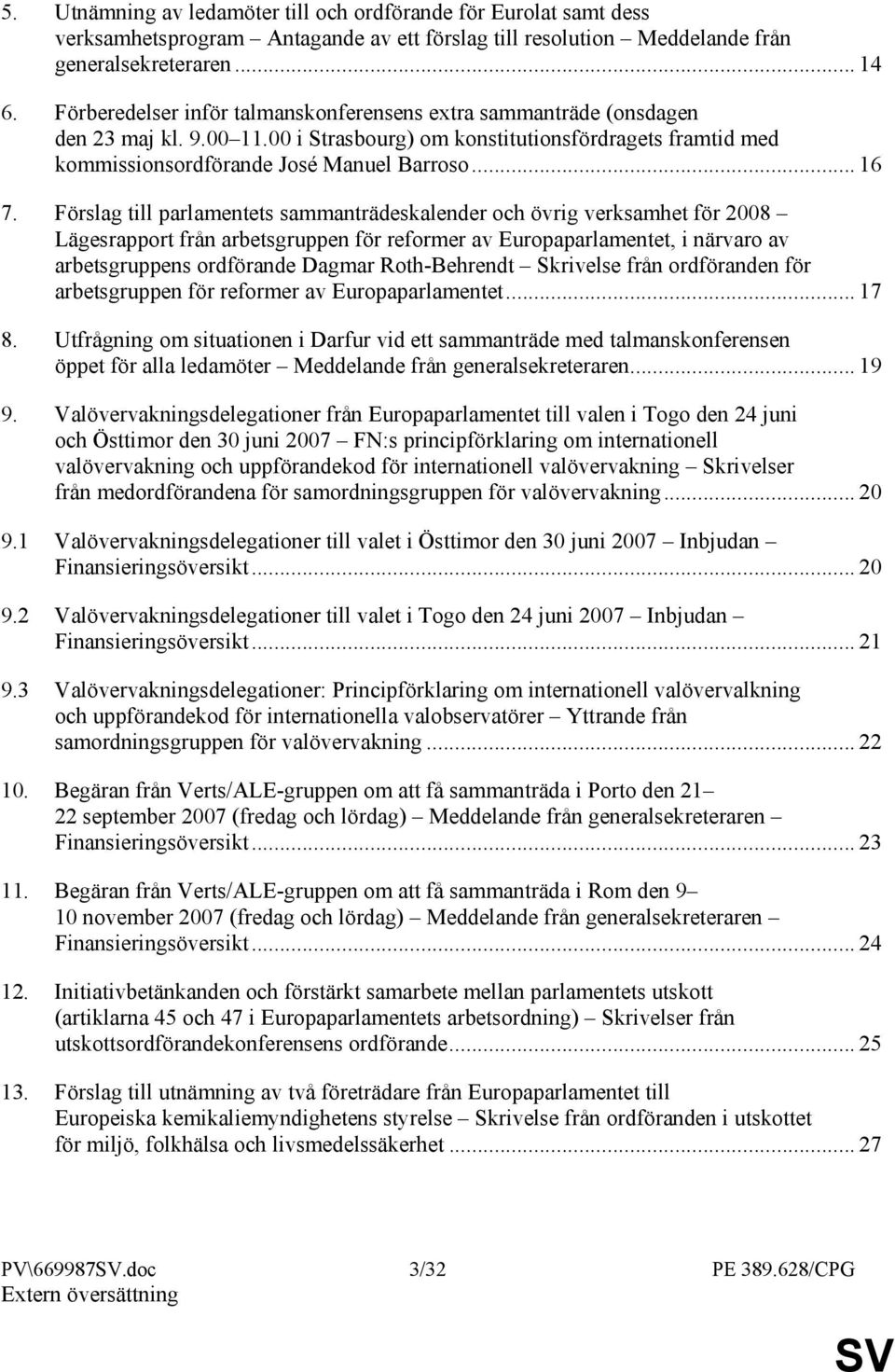 Förslag till parlamentets sammanträdeskalender och övrig verksamhet för 2008 Lägesrapport från arbetsgruppen för reformer av Europaparlamentet, i närvaro av arbetsgruppens ordförande Dagmar