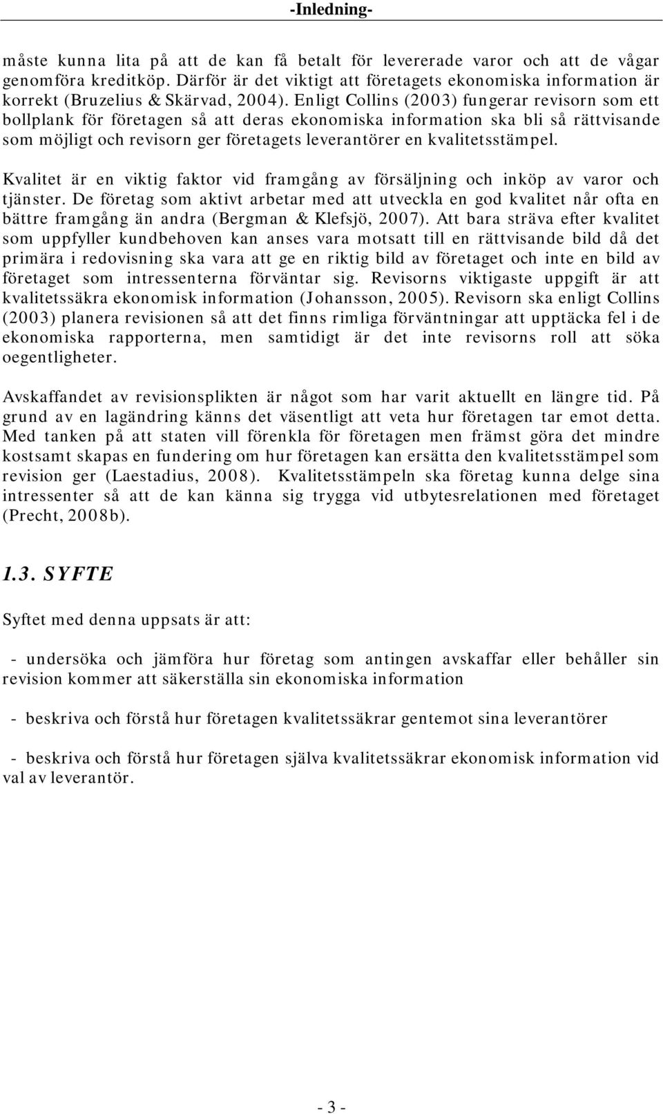 Enligt Collins (2003) fungerar revisorn som ett bollplank för företagen så att deras ekonomiska information ska bli så rättvisande som möjligt och revisorn ger företagets leverantörer en