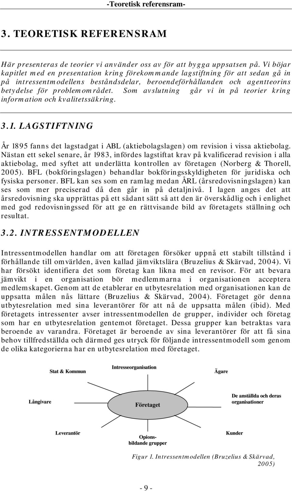 Som avslutning går vi in på teorier kring information och kvalitetssäkring. 3.1. LAGSTIFTNING År 1895 fanns det lagstadgat i ABL (aktiebolagslagen) om revision i vissa aktiebolag.